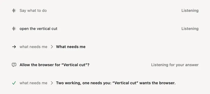 The listening strip in five moments: Say what to do, Listening; open the vertical cut, as heard; what needs me, understood as What needs me; Allow the browser for Vertical cut?, listening for your answer; and done: Two working, one needs you: Vertical cut wants the browser.